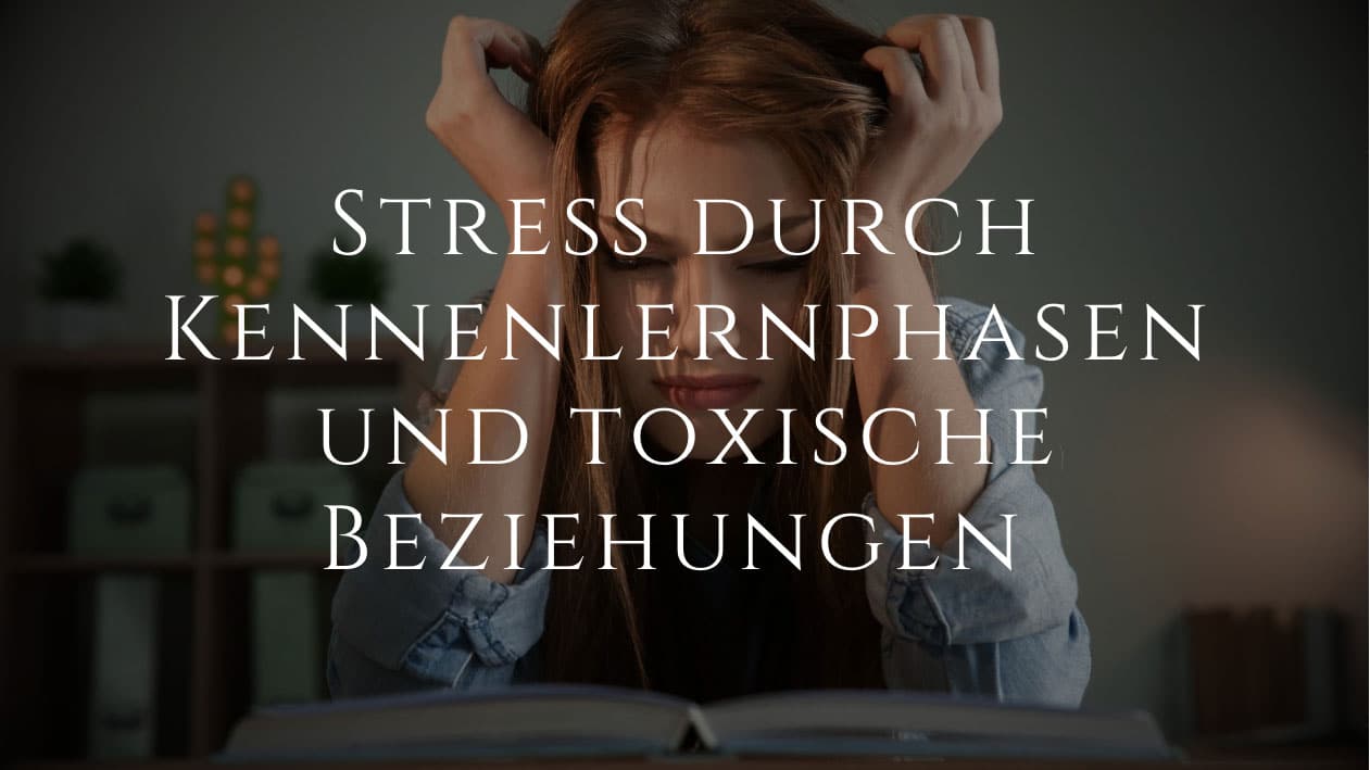 Stress durch Kennenlernphasen und toxische Beziehungen
